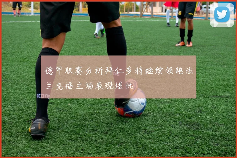 德甲联赛分析拜仁多特继续领跑法兰克福主场表现堪忧