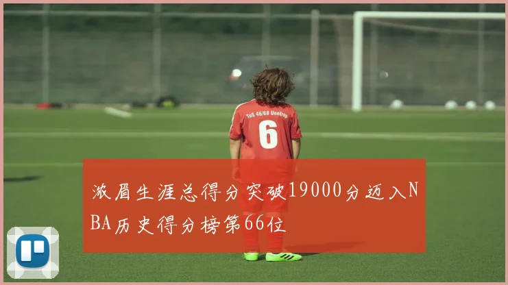 浓眉生涯总得分突破19000分迈入NBA历史得分榜第66位