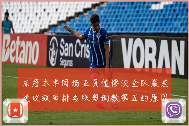 东詹本季同场正负值惨淡全队最差进攻效率排名联盟倒数第五的原因分析