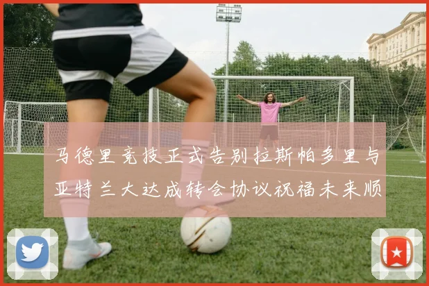 马德里竞技正式告别拉斯帕多里与亚特兰大达成转会协议祝福未来顺利