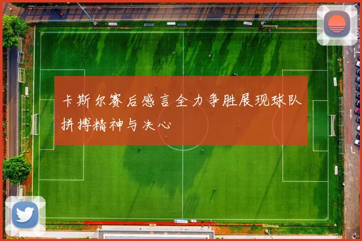 卡斯尔赛后感言全力争胜展现球队拼搏精神与决心