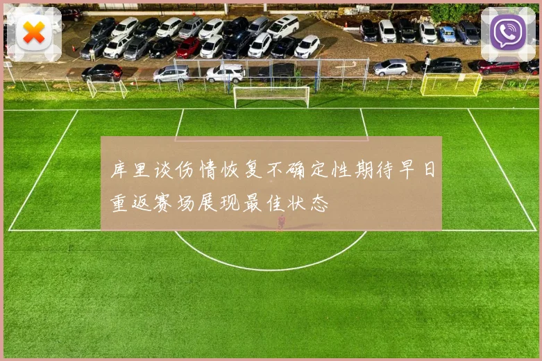 库里谈伤情恢复不确定性期待早日重返赛场展现最佳状态