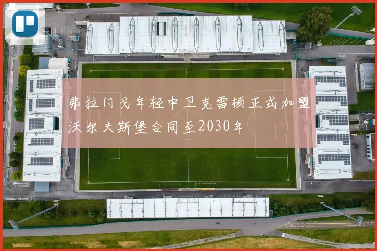 弗拉门戈年轻中卫克雷顿正式加盟沃尔夫斯堡合同至2030年