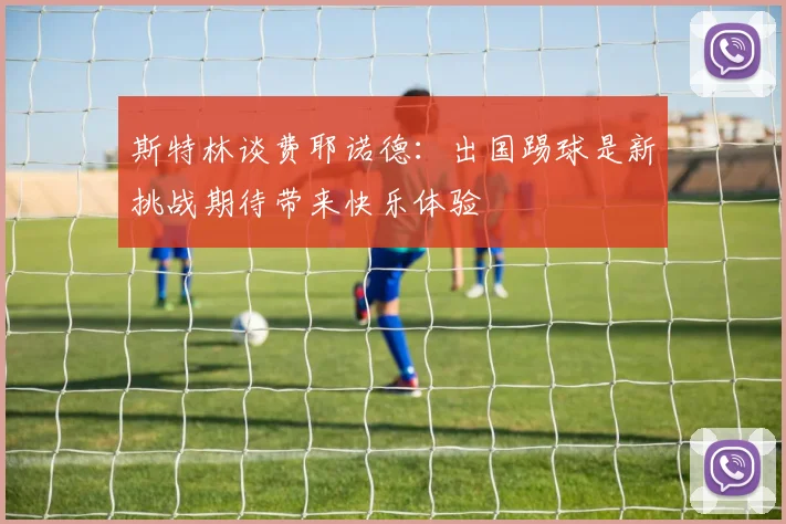 斯特林谈费耶诺德：出国踢球是新挑战期待带来快乐体验