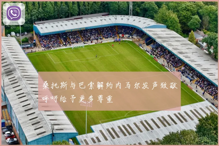 桑托斯与巴索解约内马尔发声致敬呼吁给予更多尊重