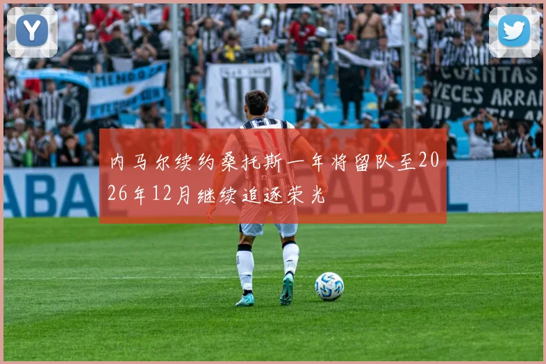 内马尔续约桑托斯一年将留队至2026年12月继续追逐荣光