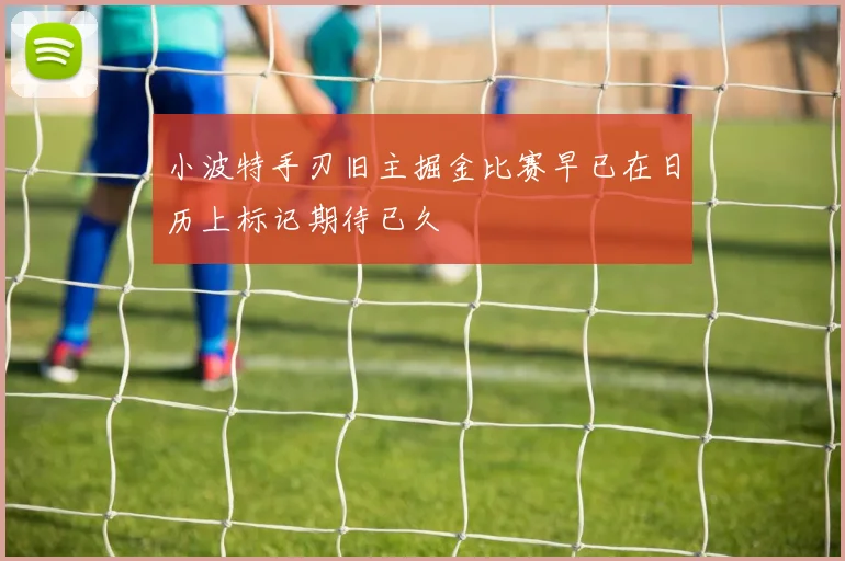 小波特手刃旧主掘金比赛早已在日历上标记期待已久