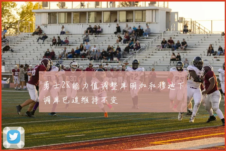 勇士2K能力值调整库明加和穆迪下调库巴追维持不变
