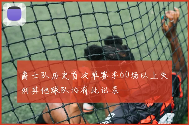 爵士队历史首次单赛季60场以上失利其他球队均有此记录
