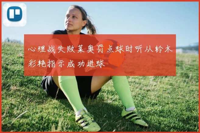 心理战失败莱奥罚点球时听从铃木彩艳指示成功进球