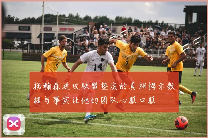 杨瀚森进攻联盟垫底的真相揭示数据与事实让他的团队心服口服