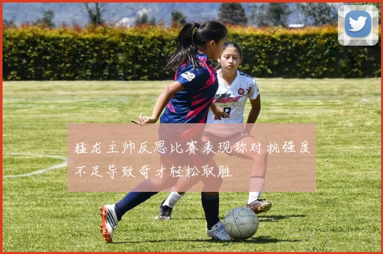 猛龙主帅反思比赛表现称对抗强度不足导致奇才轻松取胜