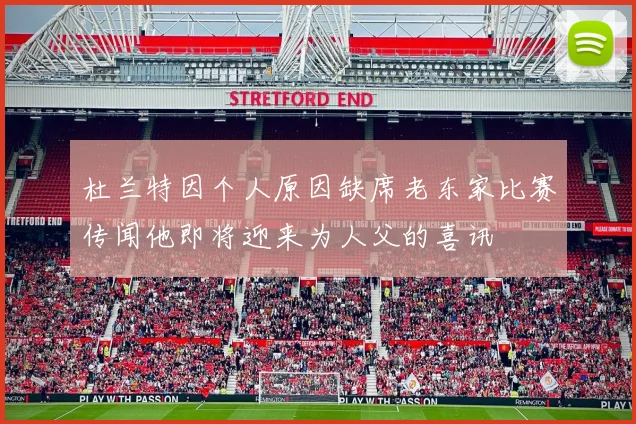杜兰特因个人原因缺席老东家比赛传闻他即将迎来为人父的喜讯