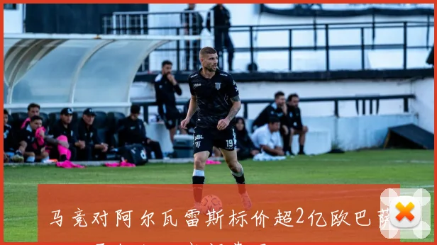 马竞对阿尔瓦雷斯标价超2亿欧巴萨拒绝承担如此高额费用