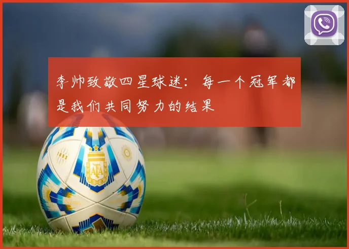 李帅致敬四星球迷：每一个冠军都是我们共同努力的结果