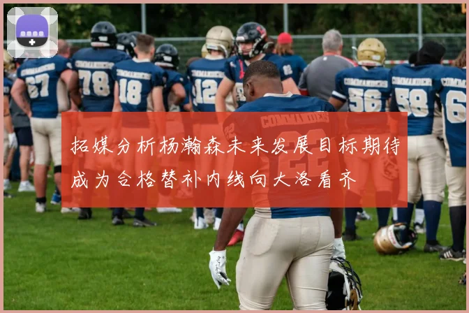 拓媒分析杨瀚森未来发展目标期待成为合格替补内线向大洛看齐