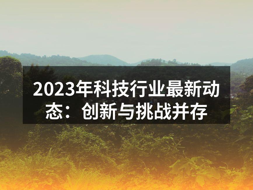 2023年科技行业最新动态：创新与挑战并存