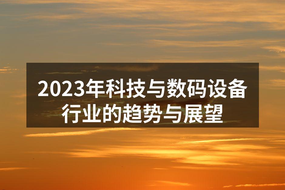 2023年科技与数码设备行业的趋势与展望
