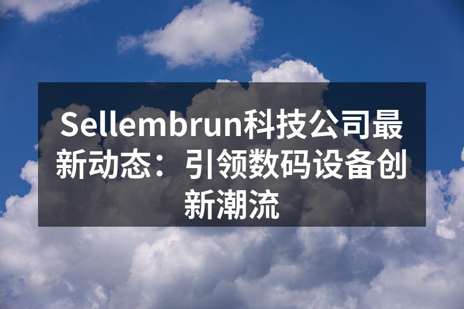 Sellembrun科技公司最新动态：引领数码设备创新潮流