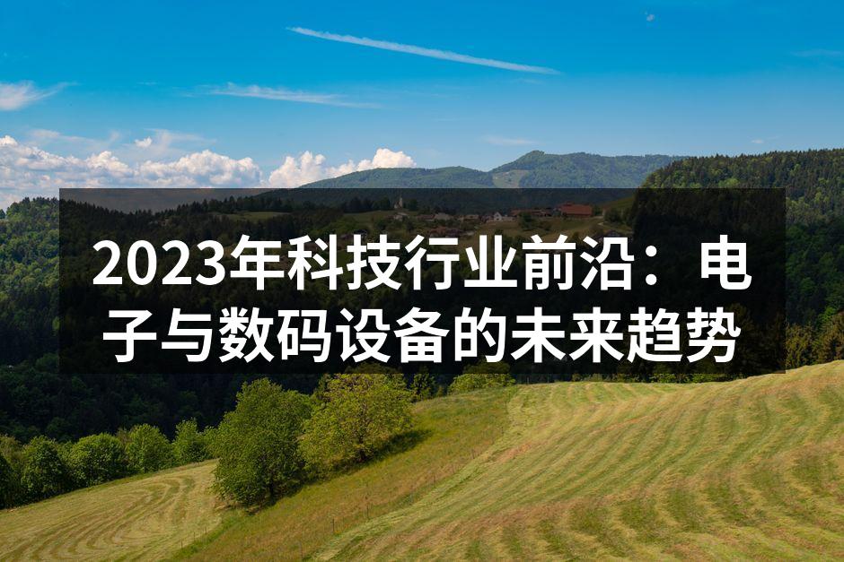 2023年科技行业前沿：电子与数码设备的未来趋势