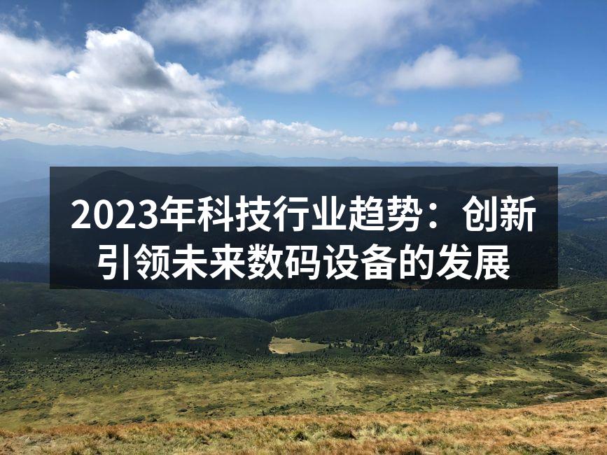2023年科技行业趋势：创新引领未来数码设备的发展