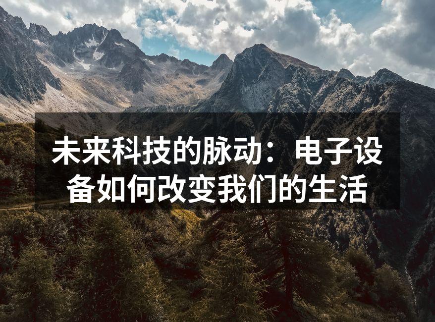 未来科技的脉动：电子设备如何改变我们的生活